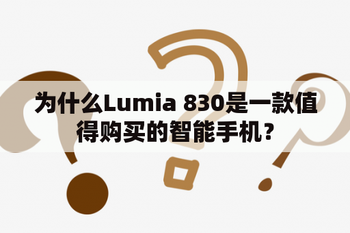 为什么Lumia 830是一款值得购买的智能手机？