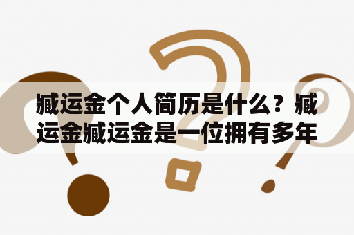 臧运金个人简历是什么？臧运金臧运金是一位拥有多年工作经验的人才，具有出色的管理和领导能力。他曾在多家知名企业担任高层管理职务，并取得了卓越的成绩。下面是臧运金个人简历的详细介绍：