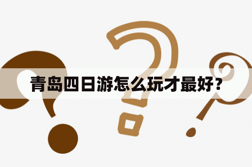 青岛四日游怎么玩才最好？