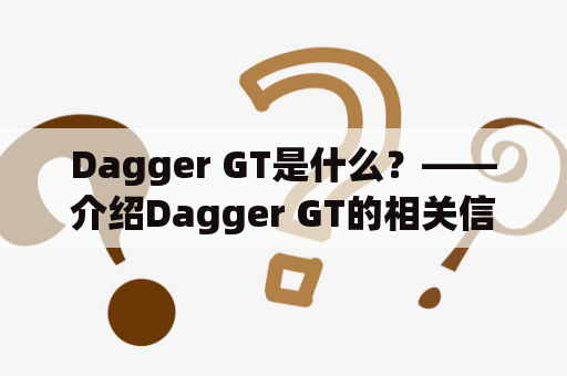 Dagger GT是什么？——介绍Dagger GT的相关信息