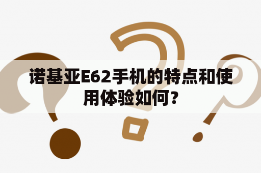 诺基亚E62手机的特点和使用体验如何？