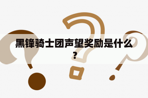 黑锋骑士团声望奖励是什么？