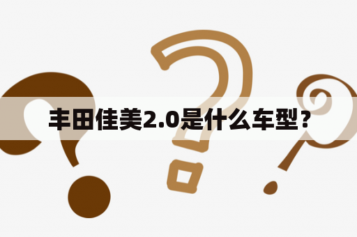 丰田佳美2.0是什么车型？