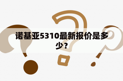 诺基亚5310最新报价是多少？