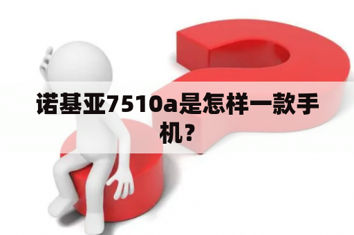 诺基亚7510a是怎样一款手机？