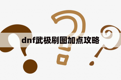 dnf武极刷图加点攻略