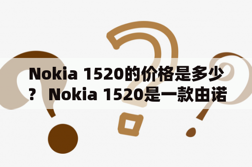 Nokia 1520的价格是多少？ Nokia 1520是一款由诺基亚推出的智能手机，该手机在外形设计、硬件配置以及拍照功能等方面都表现出色，备受用户喜爱。但是，对于想要购买这款手机的用户来说，最关心的问题之一就是它的价格。