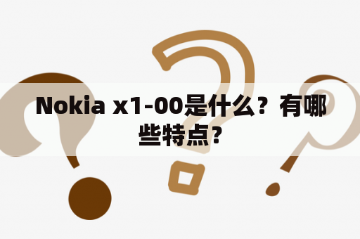 Nokia x1-00是什么？有哪些特点？