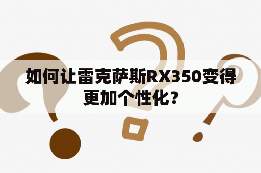 如何让雷克萨斯RX350变得更加个性化？