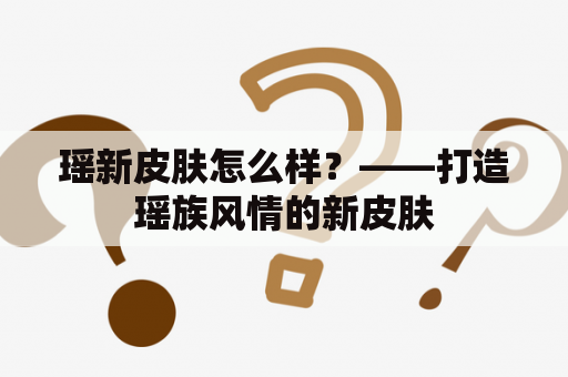 瑶新皮肤怎么样？——打造瑶族风情的新皮肤