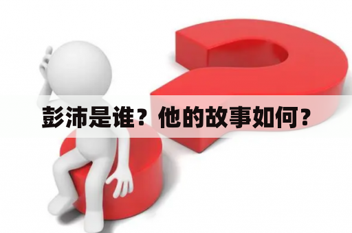 彭沛是谁？他的故事如何？