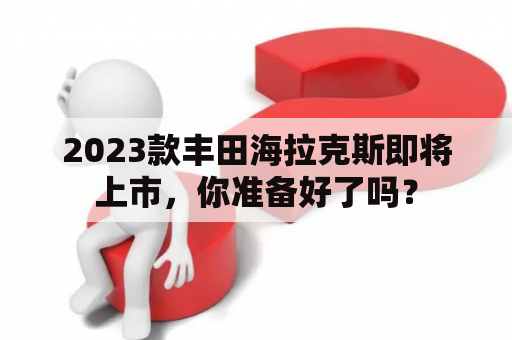 2023款丰田海拉克斯即将上市，你准备好了吗？