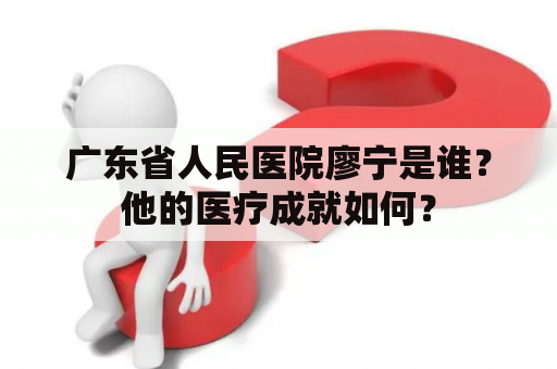 广东省人民医院廖宁是谁？他的医疗成就如何？