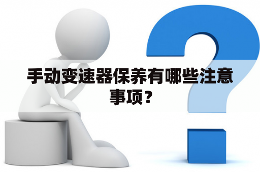 手动变速器保养有哪些注意事项？