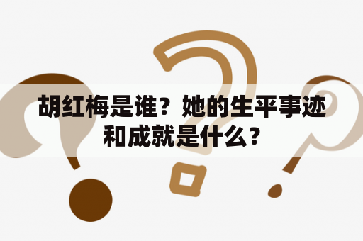 胡红梅是谁？她的生平事迹和成就是什么？