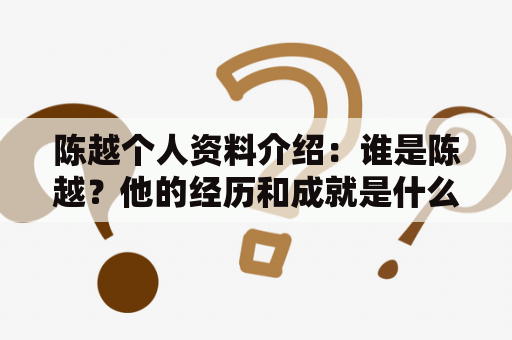 陈越个人资料介绍：谁是陈越？他的经历和成就是什么？