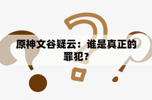 原神文谷疑云：谁是真正的罪犯？