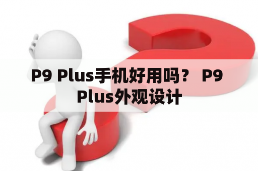 P9 Plus手机好用吗？ P9 Plus外观设计