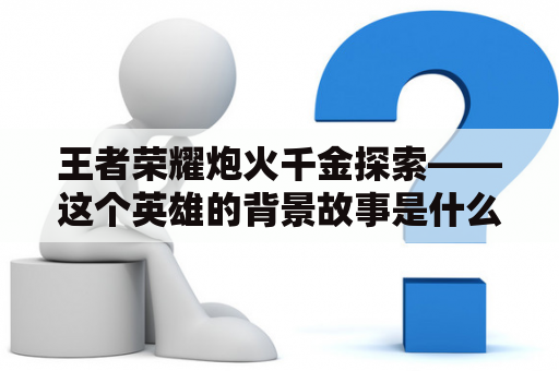 王者荣耀炮火千金探索——这个英雄的背景故事是什么？