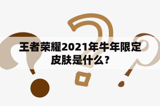 王者荣耀2021年牛年限定皮肤是什么？