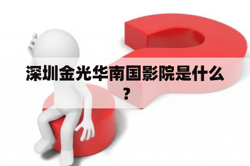 深圳金光华南国影院是什么？