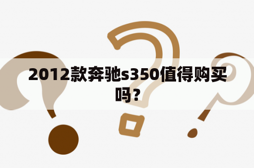 2012款奔驰s350值得购买吗？