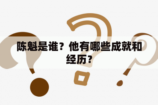 陈魁是谁？他有哪些成就和经历？