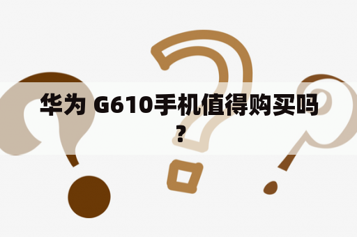 华为 G610手机值得购买吗？