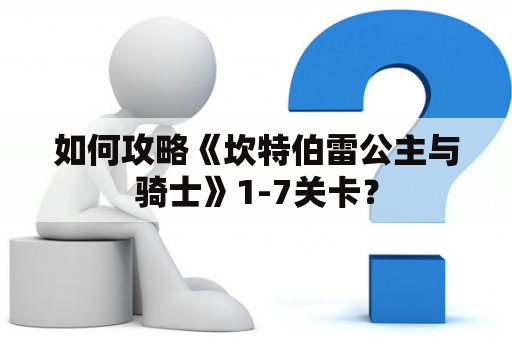 如何攻略《坎特伯雷公主与骑士》1-7关卡？