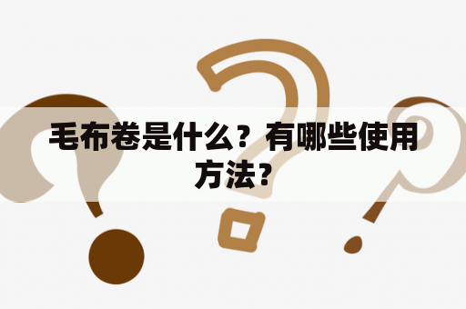 毛布卷是什么？有哪些使用方法？