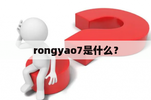 rongyao7是什么？