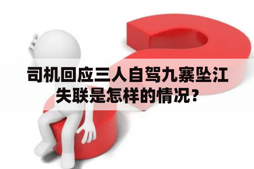 司机回应三人自驾九寨坠江失联是怎样的情况？