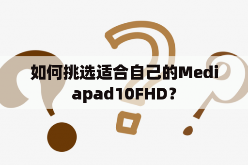 如何挑选适合自己的Mediapad10FHD？