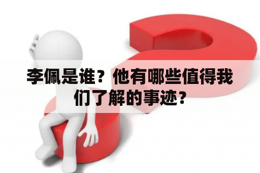 李佩是谁？他有哪些值得我们了解的事迹？