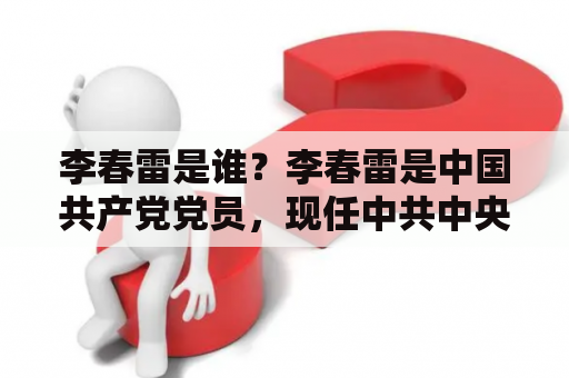 李春雷是谁？李春雷是中国共产党党员，现任中共中央政治局委员、中央纪律检查委员会书记、全国人大代表。他曾经在中共山东省委、中央纪委等机构工作，担任过省委常委、省委书记等职务。他的政治生涯一直在反腐败斗争中度过，是中国反腐败斗争的重要人物之一。