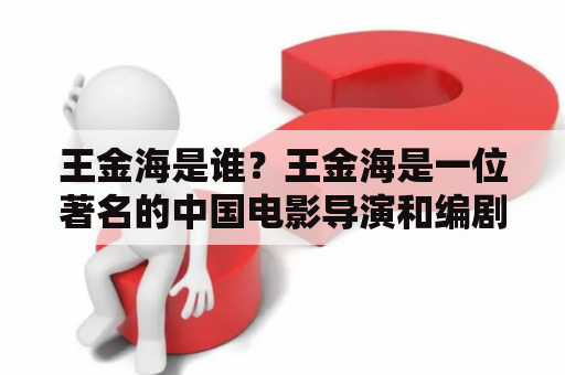 王金海是谁？王金海是一位著名的中国电影导演和编剧，他曾执导过多部备受好评的电影作品，如《金陵十三钗》、《黄土地》、《大明宫词》等。他深受观众和业内人士的喜爱和尊敬，是中国电影界的重要人物之一。