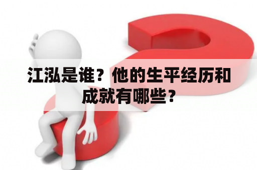 江泓是谁？他的生平经历和成就有哪些？