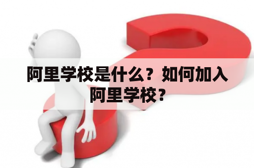 阿里学校是什么？如何加入阿里学校？