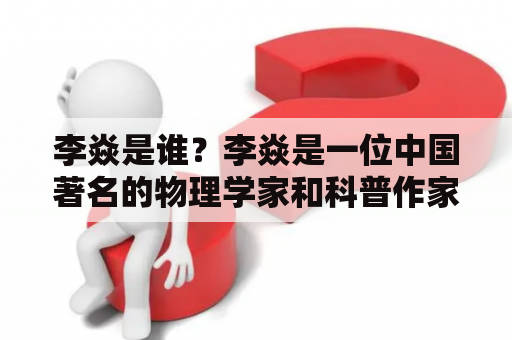 李焱是谁？李焱是一位中国著名的物理学家和科普作家，现任南开大学物理科学学院教授，曾任科技部基础研究司司长。他的主要研究领域是凝聚态物理和量子计算，曾获得多项国内外奖项和荣誉。