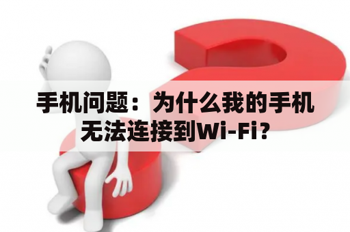 手机问题：为什么我的手机无法连接到Wi-Fi？