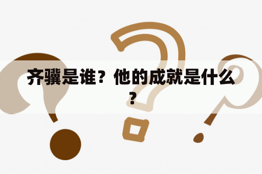 齐骥是谁？他的成就是什么？