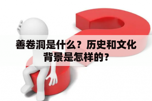 善卷洞是什么？历史和文化背景是怎样的？