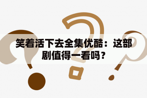 笑着活下去全集优酷：这部剧值得一看吗？