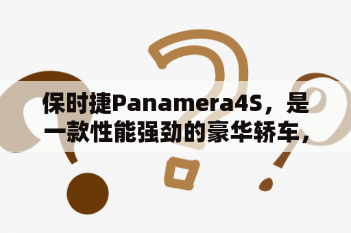 保时捷Panamera4S，是一款性能强劲的豪华轿车，备受消费者青睐。那么，保时捷Panamera4S到底有哪些亮点呢？