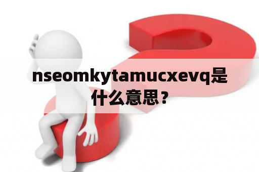 nseomkytamucxevq是什么意思？