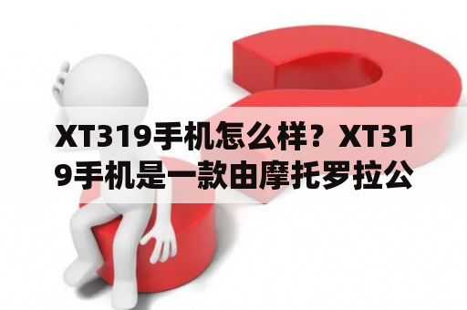 XT319手机怎么样？XT319手机是一款由摩托罗拉公司推出的智能手机，它采用了Android操作系统，拥有不错的性能和功能。首先，XT319手机的外观设计简洁大方，采用了4英寸的触摸屏，手感舒适，适合单手操作。其次，该手机配备了1GHz的处理器和512MB的内存，运行速度较快，可以满足日常使用需求。此外，XT319手机还提供了500万像素的后置摄像头，拍摄效果较为清晰，满足用户的拍照需求。最后，该手机支持WIFI、蓝牙和GPS等功能，方便用户进行联网和定位。