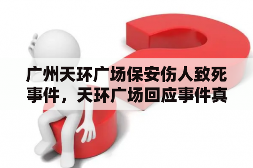 广州天环广场保安伤人致死事件，天环广场回应事件真相？