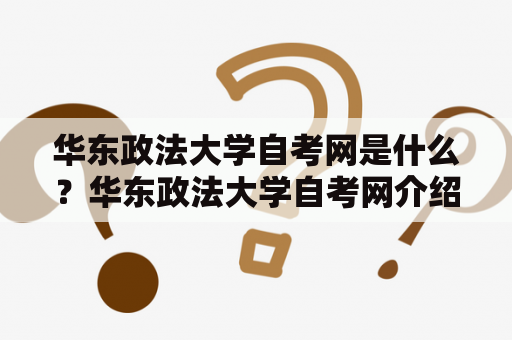 华东政法大学自考网是什么？华东政法大学自考网介绍华东政法大学自考网是华东政法大学推出的一种自学考试模式，为有志于提升自己学历的人提供了更加灵活的学习方式。该自考网旨在为广大学员提供高质量的学习资源和服务，帮助学员实现自我提升和职业发展。该自考网的课程设置丰富，包括法学、经济管理、文学、教育等多个学科领域，学员可以根据自己的兴趣和需求选择适合自己的课程，并根据自己的学习进度进行学习。