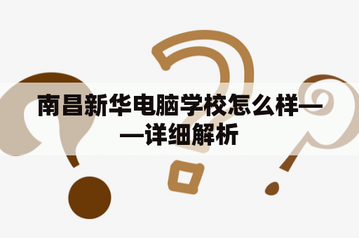 南昌新华电脑学校怎么样——详细解析