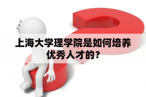 上海大学理学院是如何培养优秀人才的？